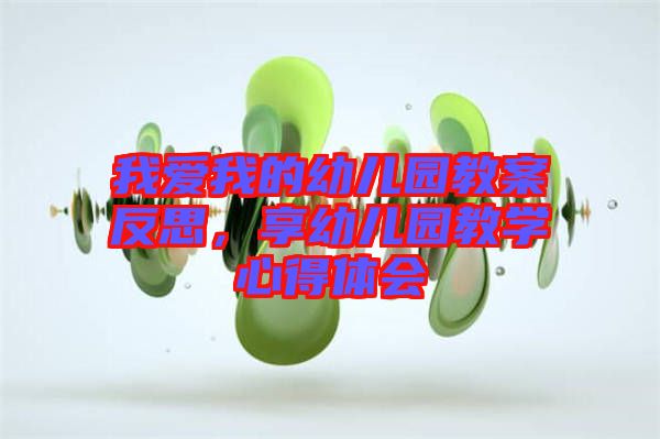 我愛我的幼兒園教案反思，享幼兒園教學(xué)心得體會