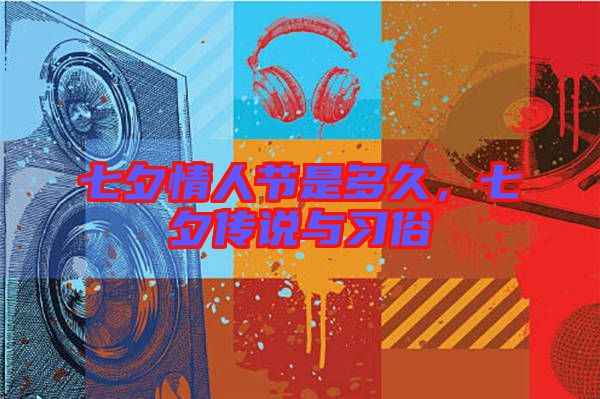 七夕情人節(jié)是多久，七夕傳說與習(xí)俗