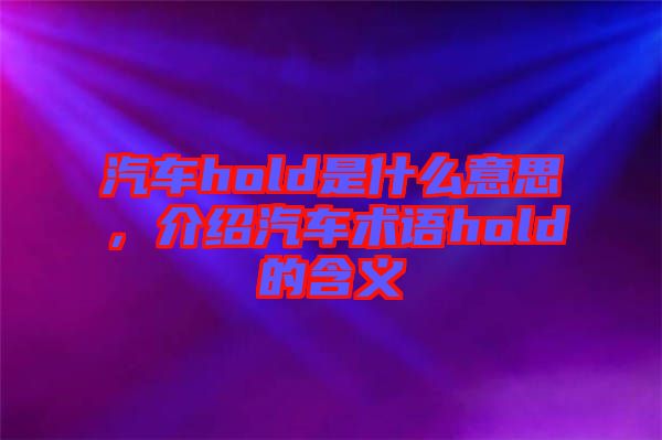 汽車hold是什么意思，介紹汽車術(shù)語(yǔ)hold的含義