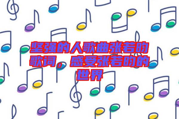 堅強(qiáng)的人歌曲張若昀歌詞，感受張若昀的世界