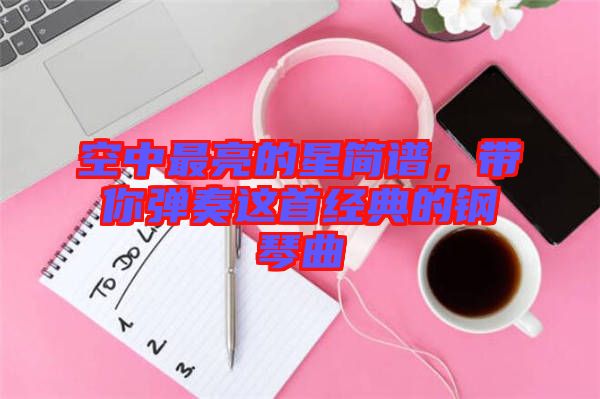 空中最亮的星簡譜，帶你彈奏這首經(jīng)典的鋼琴曲