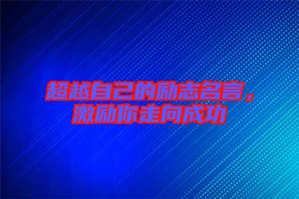 超越自己的勵(lì)志名言，激勵(lì)你走向成功