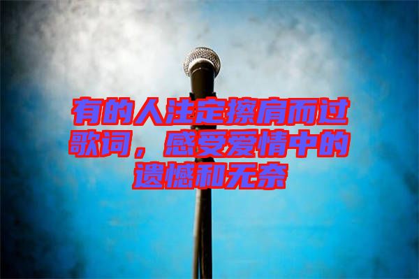 有的人注定擦肩而過歌詞，感受愛情中的遺憾和無奈