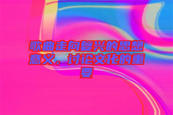 歌曲走向復(fù)興的思想意義，討論文化的重要