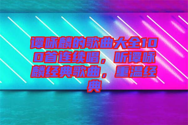 譚詠麟的歌曲大全100首連續(xù)唱，聽譚詠麟經(jīng)典歌曲，重溫經(jīng)典