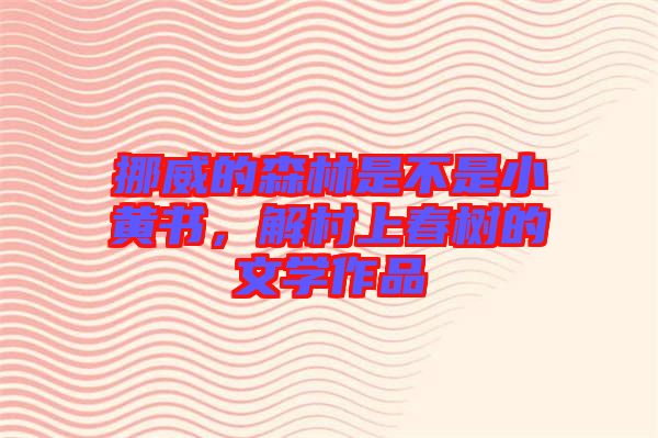 挪威的森林是不是小黃書，解村上春樹的文學(xué)作品
