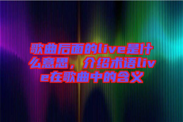 歌曲后面的live是什么意思，介紹術語live在歌曲中的含義