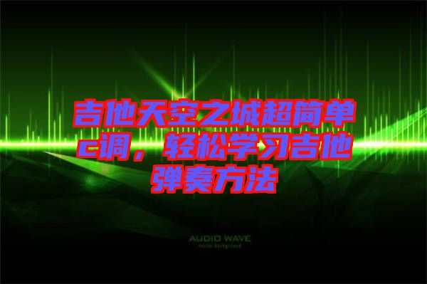 吉他天空之城超簡(jiǎn)單c調(diào)，輕松學(xué)習(xí)吉他彈奏方法