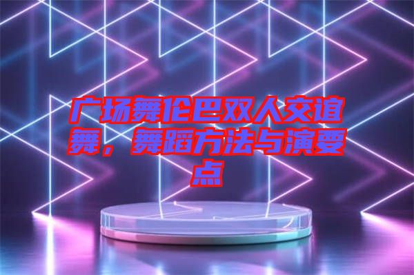 廣場舞倫巴雙人交誼舞，舞蹈方法與演要點