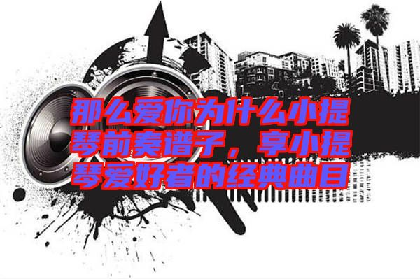那么愛你為什么小提琴前奏譜子，享小提琴愛好者的經(jīng)典曲目