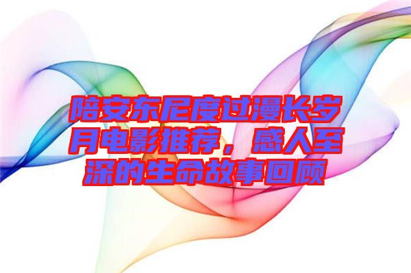 陪安東尼度過漫長歲月電影推薦，感人至深的生命故事回顧