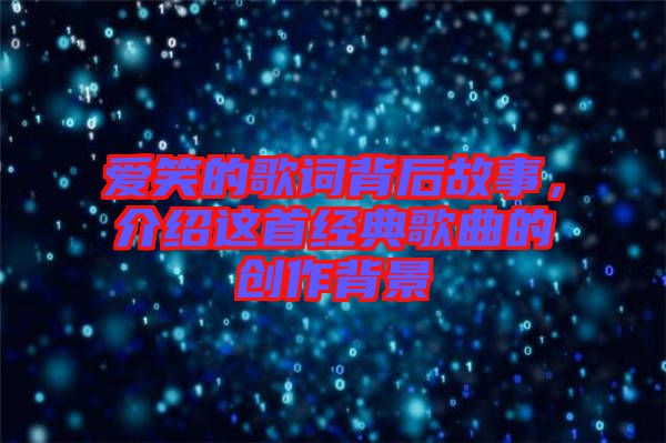 愛笑的歌詞背后故事，介紹這首經(jīng)典歌曲的創(chuàng)作背景