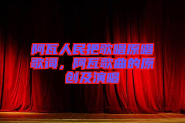 阿瓦人民把歌唱原唱歌詞，阿瓦歌曲的原創(chuàng)及演唱