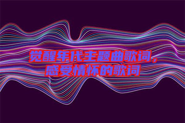 覺醒年代主題曲歌詞，感受情懷的歌詞