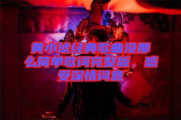 黃小琥經(jīng)典歌曲沒那么簡(jiǎn)單歌詞完整版，感受深情詞意