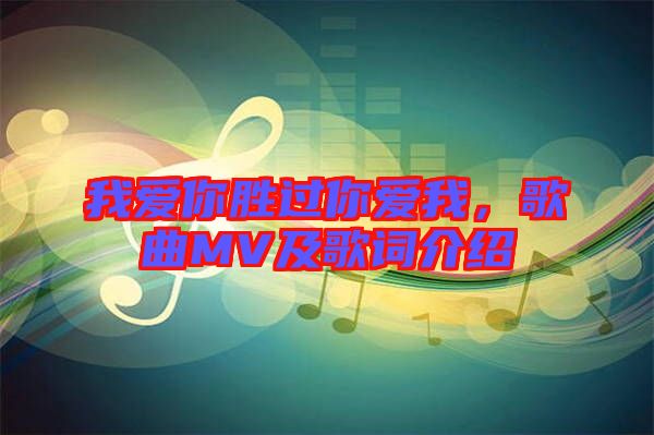 我愛你勝過你愛我，歌曲MV及歌詞介紹