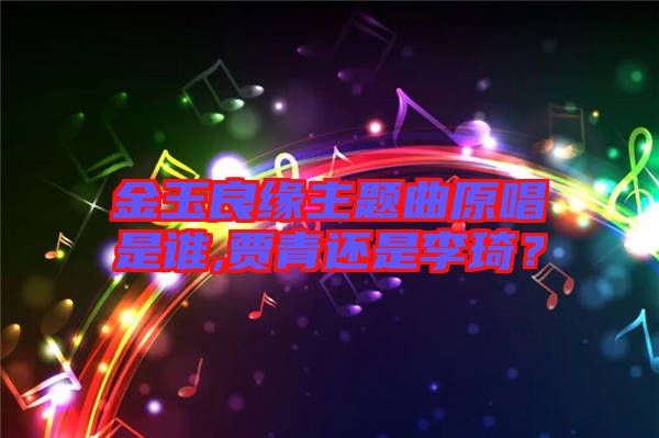 金玉良緣主題曲原唱是誰(shuí),賈青還是李琦？