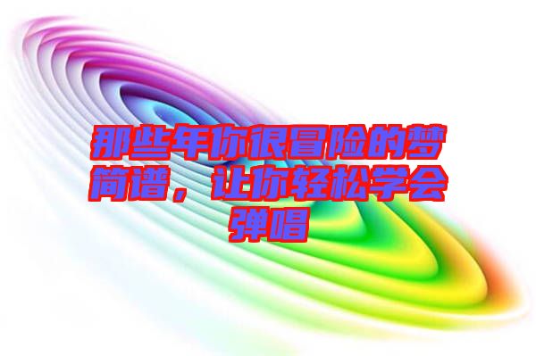 那些年你很冒險的夢簡譜，讓你輕松學(xué)會彈唱