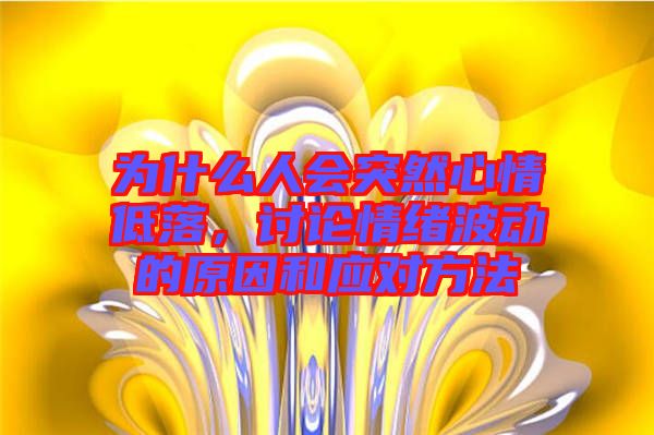 為什么人會(huì)突然心情低落，討論情緒波動(dòng)的原因和應(yīng)對(duì)方法
