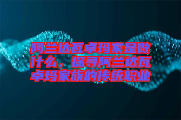 阿蘭達(dá)瓦卓瑪家是做什么，探尋阿蘭達(dá)瓦卓瑪家族的傳統(tǒng)職業(yè)