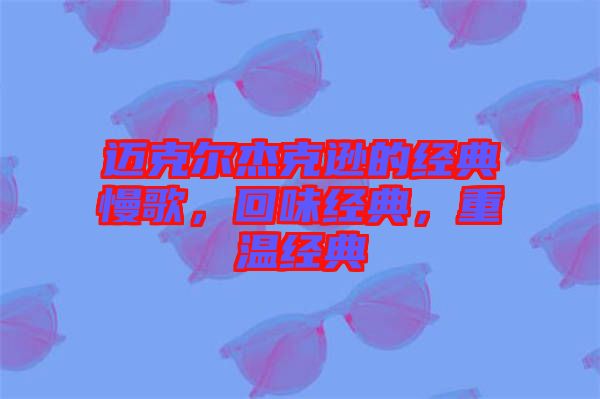 邁克爾杰克遜的經(jīng)典慢歌，回味經(jīng)典，重溫經(jīng)典