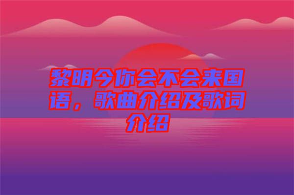 黎明今你會(huì)不會(huì)來國語，歌曲介紹及歌詞介紹