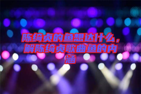 陳綺貞的魚想達什么，解陳綺貞歌曲魚的內(nèi)涵