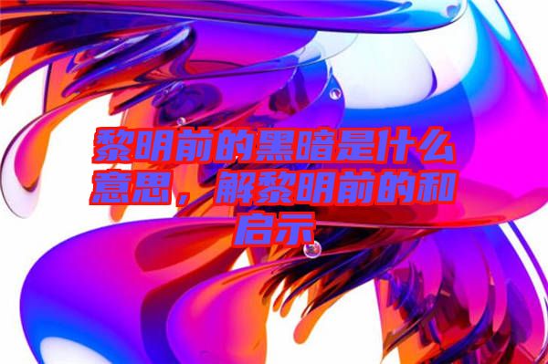 黎明前的黑暗是什么意思，解黎明前的和啟示
