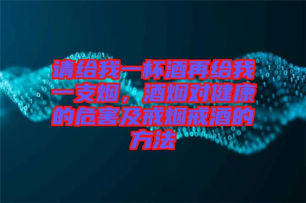 請(qǐng)給我一杯酒再給我一支煙，酒煙對(duì)健康的危害及戒煙戒酒的方法