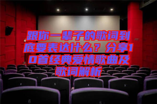 跟你一輩子的歌詞到底要表達(dá)什么？分享10首經(jīng)典愛情歌曲及歌詞解析