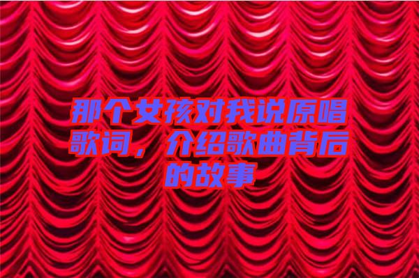 那個(gè)女孩對(duì)我說(shuō)原唱歌詞，介紹歌曲背后的故事