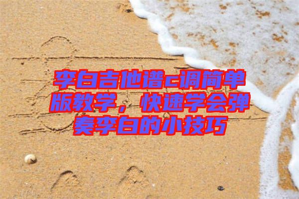 李白吉他譜c調簡單版教學，快速學會彈奏李白的小技巧