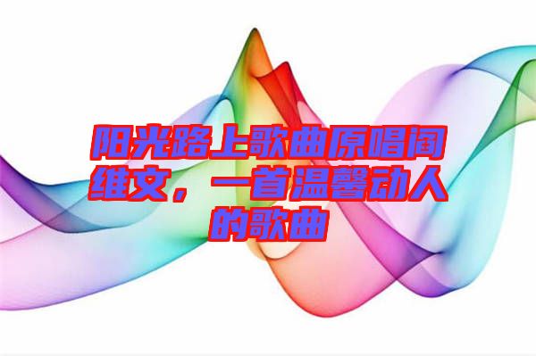 陽光路上歌曲原唱閻維文，一首溫馨動人的歌曲