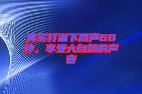 真實打雷下雨聲60鐘，享受大自然的聲音