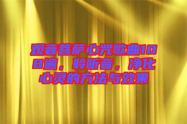 觀音菩薩心咒歌曲108遍，聆聽音，凈化心靈的方法與效果