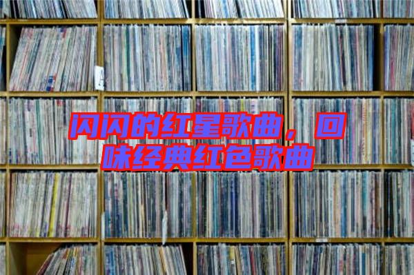 閃閃的紅星歌曲，回味經(jīng)典紅色歌曲