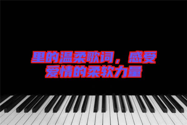 里的溫柔歌詞，感受愛情的柔軟力量