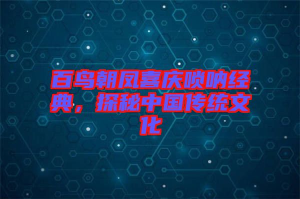 百鳥朝鳳喜慶嗩吶經(jīng)典，探秘中國(guó)傳統(tǒng)文化