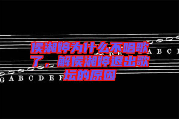 侯湘婷為什么不唱歌了，解侯湘婷退出歌壇的原因