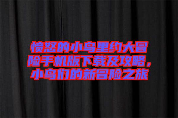 憤怒的小鳥里約大冒險(xiǎn)手機(jī)版下載及攻略，小鳥們的新冒險(xiǎn)之旅