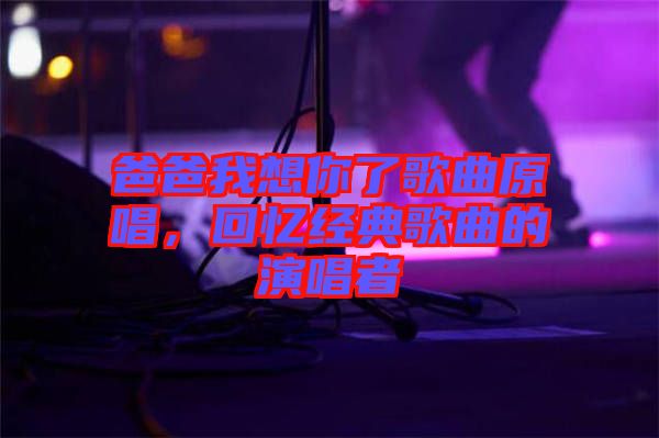 爸爸我想你了歌曲原唱，回憶經(jīng)典歌曲的演唱者