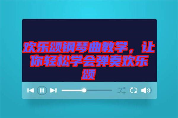歡樂頌鋼琴曲教學(xué)，讓你輕松學(xué)會彈奏歡樂頌