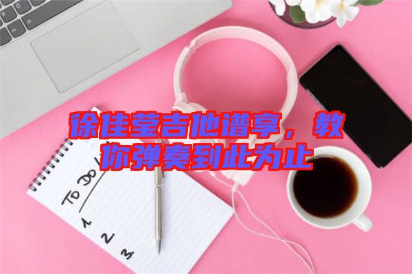 徐佳瑩吉他譜享，教你彈奏到此為止