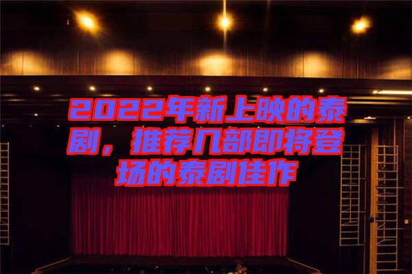 2022年新上映的泰劇，推薦幾部即將登場(chǎng)的泰劇佳作