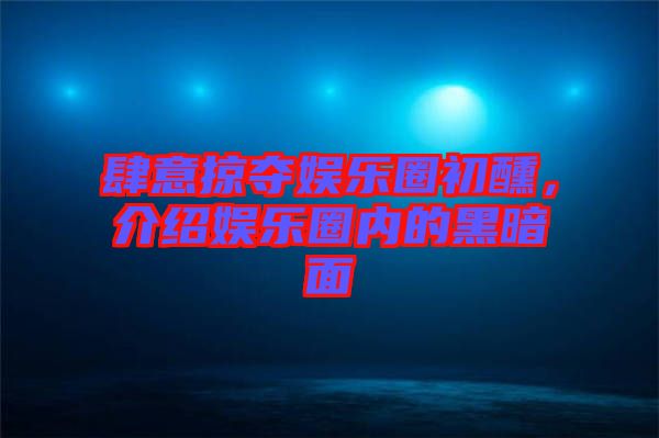 肆意掠奪娛樂圈初醺，介紹娛樂圈內(nèi)的黑暗面