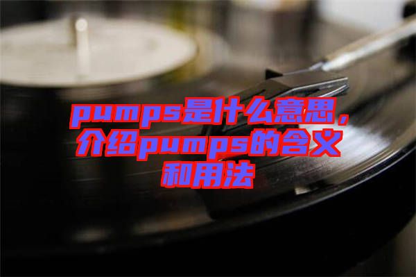 pumps是什么意思，介紹pumps的含義和用法