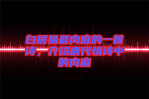 白居易最肉麻的一首詩(shī)，介紹唐代情詩(shī)中的肉麻