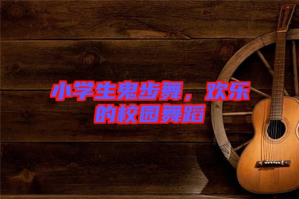 小學(xué)生鬼步舞，歡樂(lè)的校園舞蹈