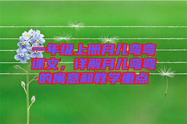 一年級上冊月兒彎彎課文，詳解月兒彎彎的寓意和教學(xué)重點