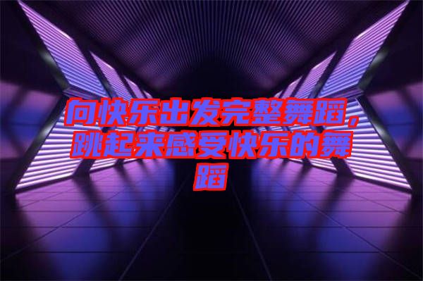 向快樂出發(fā)完整舞蹈，跳起來感受快樂的舞蹈
